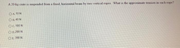 A 20 Kg Crate Is Suspended From A Fixed Horizontal Beam By Two Vertical Ropes What Is The Approximate Tension In Each 1