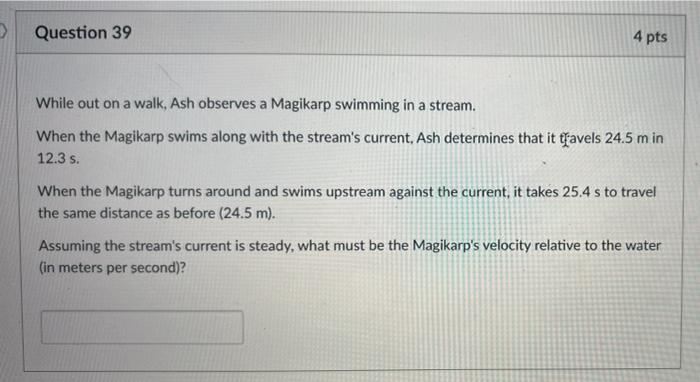 Question 39 4 Pts While Out On A Walk Ash Observes A Magikarp Swimming In A Stream When The Magikarp Swims Along With 1