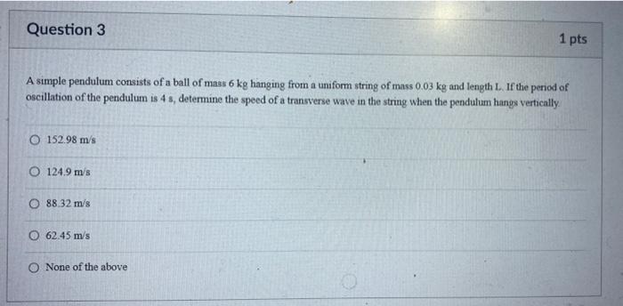 Question 3 1 Pts A Simple Pendulum Consists Of A Ball Of Mass 6 Kg Hanging From A Uniform String Of Mass 0 03 Kg And Len 1