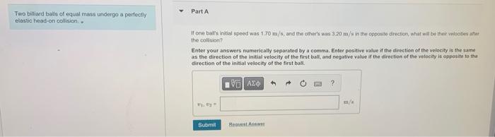 Two Billiard Balls Of Equal Mass Undergo A Perfectly Elastic Head On Collision Part A If One Bait S Initial Speed Was 1