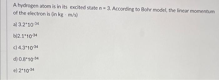 A Hydrogen Atom Is In Its Excited State N 3 According To Bohr Model The Linear Momentum Of The Electron Is In Kg 1