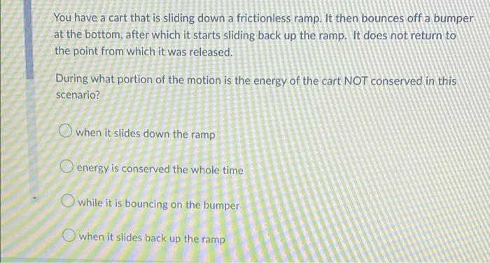 You Have A Cart That Is Sliding Down A Frictionless Ramp It Then Bounces Off A Bumper At The Bottom After Which It Sta 1