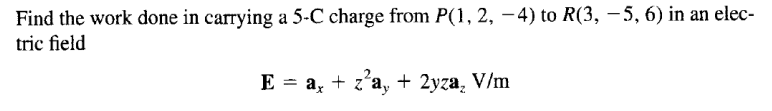 Find The Work Done In Carrying A 5 C Charge From P 1 2 4 To R 3 5 6 In An Elec Tric Field E Ax Z A 2yza 1