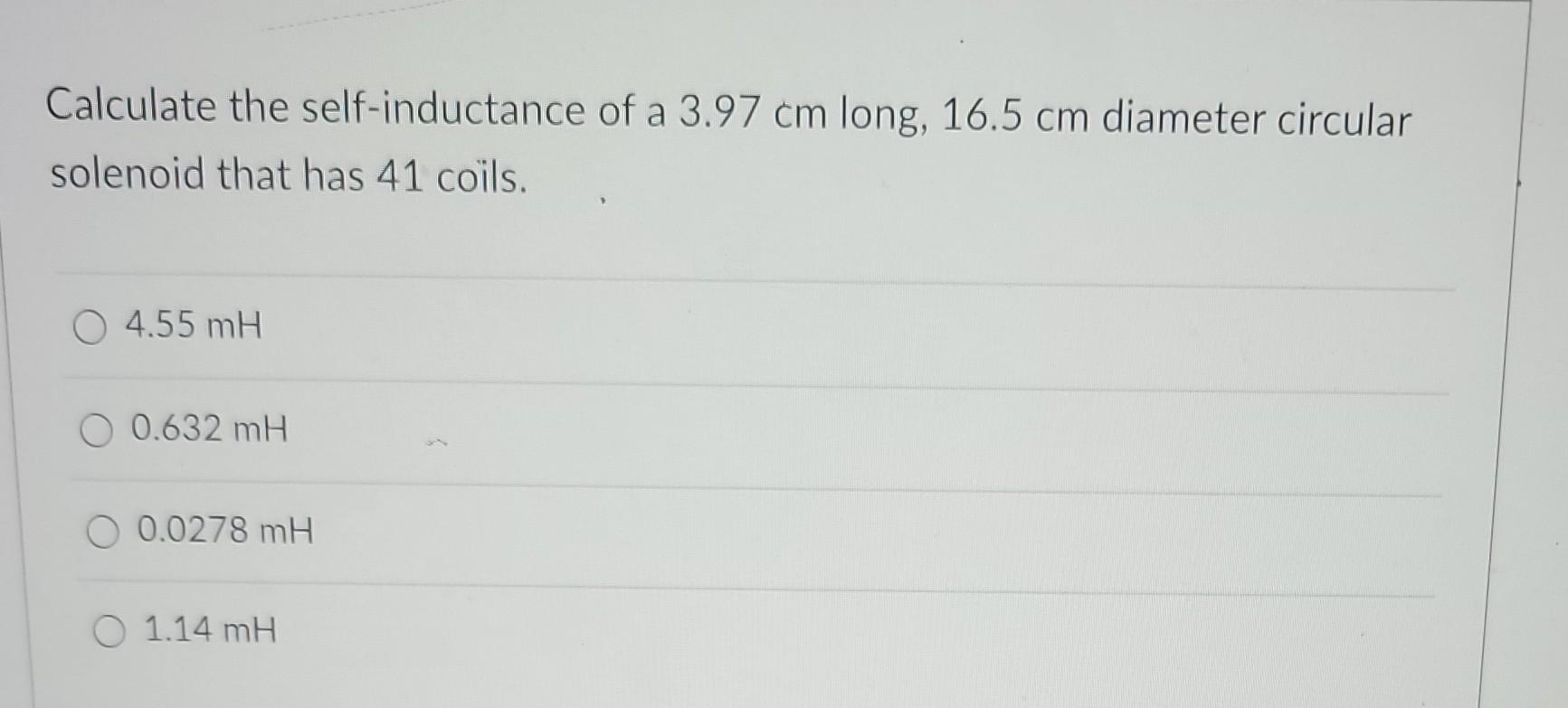 Calculate The Self Inductance Of A 3 97 Cm Long 16 5 Cm Diameter Circular Solenoid That Has 41 Coils O 4 55 Mh 0 632 M 1