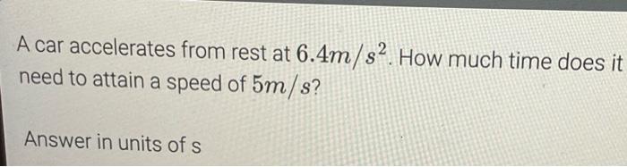 A Car Accelerates From Rest At 6 4m S2 How Much Time Does It Need To Attain A Speed Of 5m S Answer In Units Of S 2