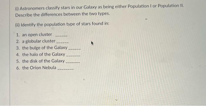I Astronomers Classify Stars In Our Galaxy As Being Either Population I Or Population Ii Describe The Differences Bet 2