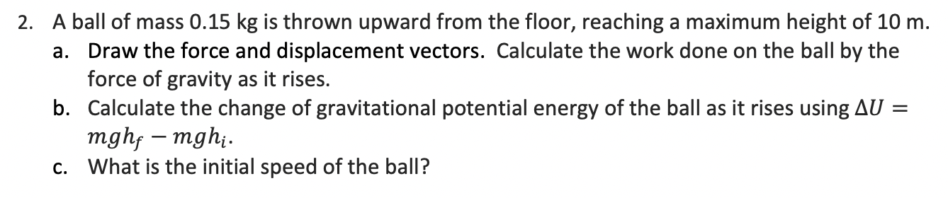 2 A Ball Of Mass 0 15 Kg Is Thrown Upward From The Floor Reaching A Maximum Height Of 10 M A Draw The Force And Disp 1