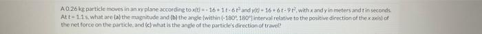 A 0 26 Kg Particle Moves In An Xy Plane According To Xft 16 1t 6t And Y T 16 61 91 With X And Y In Meters And T In S 1