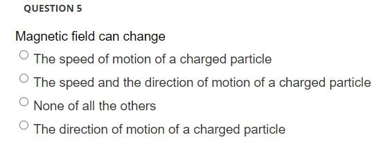 Question 5 Magnetic Field Can Change The Speed Of Motion Of A Charged Particle The Speed And The Direction Of Motion Of 1