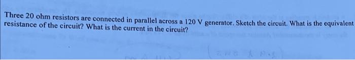 Three 20 Ohm Resistors Are Connected In Parallel Across A 120 V Generator Sketch The Circuit What Is The Equivalent Re 1