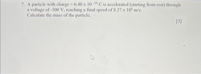 7 A Particle With Charge 6 40 X 10 19 C Is Accelerated Starting From Rest Through A Voltage Of 500 V Reaching A F 1