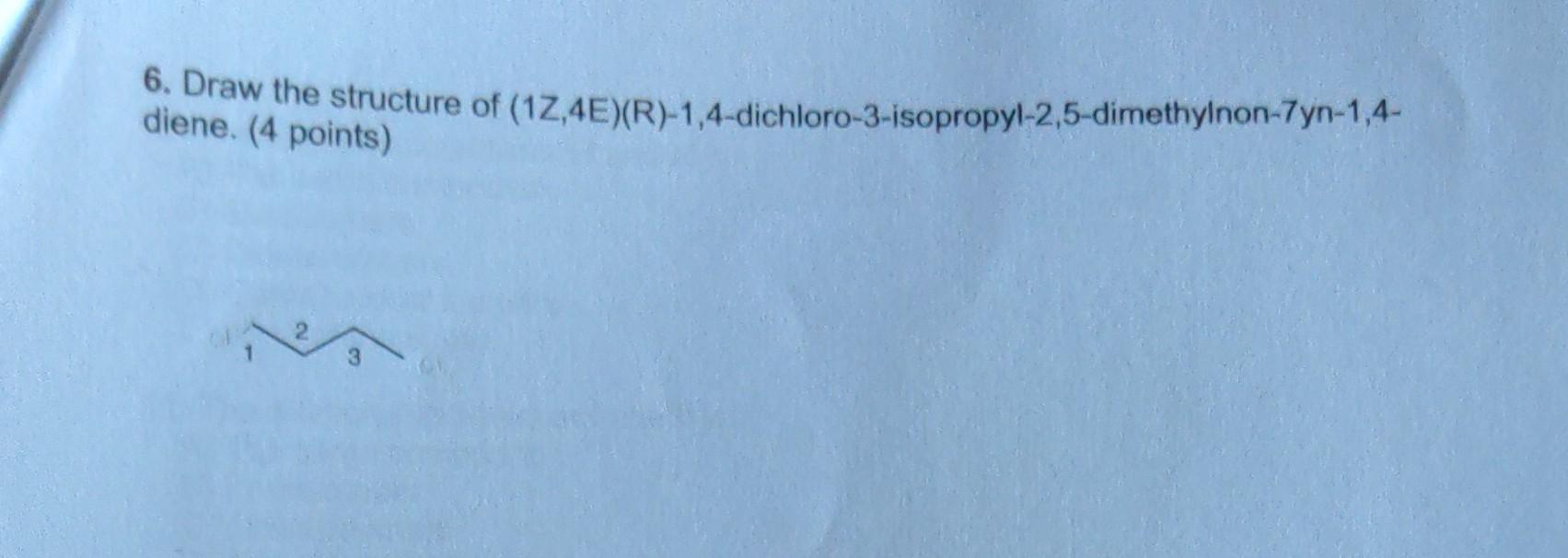 6 Draw The Structure Of 12 4e R 1 4 Dichloro 3 Isopropyl 2 5 Dimethylnon 7yn 1 4 Diene 4 Points 8 How Many E2 1