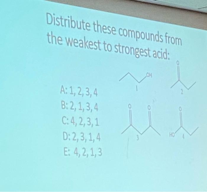 Distribute These Compounds From The Weakest To Strongest Acid Oh A 1 2 3 4 B 2 1 3 4 C 4 2 3 1 D 2 3 1 4 E 4 2 1