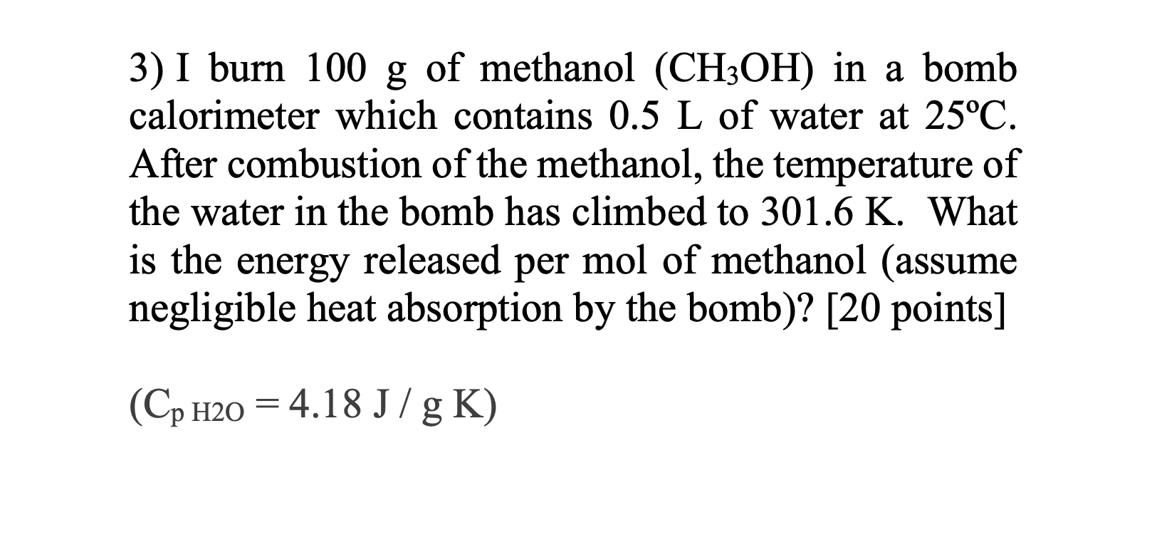 3 I Burn 100 G Of Methanol Ch3oh In A Bomb Calorimeter Which Contains 0 5 L Of Water At 25 C After Combustion Of The 1