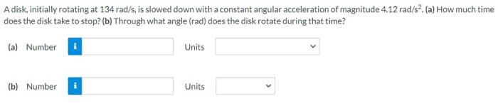 A Disk Initially Rotating At 134 Rad S Is Slowed Down With A Constant Angular Acceleration Of Magnitude 4 12 Rad S 1