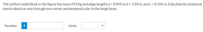 The Uniform Solid Block In The Figure Has Mass 49 3 Kg And Edge Lengths A 0 945 M B 1 93 M And C 0 104 M Calculate 1