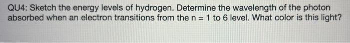 Qu4 Sketch The Energy Levels Of Hydrogen Determine The Wavelength Of The Photon Absorbed When An Electron Transitions 1