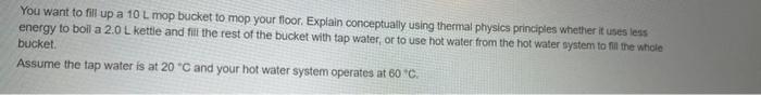 You Want To Fill Up A 10 L Mop Bucket To Mop Your Floor Explain Conceptually Using Thermal Physics Principles Whether I 1
