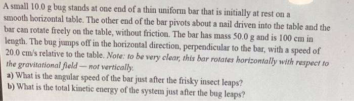A Small 10 0 G Bug Stands At One End Of A Thin Uniform Bar That Is Initially At Rest On A Smooth Horizontal Table The O 1