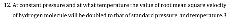 12 At Constant Pressure And At What Temperature The Value Of Root Mean Square Velocity Of Hydrogen Molecule Will Be Dou 1