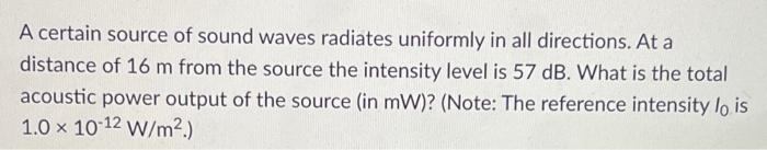 A Certain Source Of Sound Waves Radiates Uniformly In All Directions At A Distance Of 16 M From The Source The Intensit 1