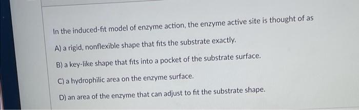 In The Induced Fit Model Of Enzyme Action The Enzyme Active Site Is Thought Of As A A Rigid Nonflexible Shape That Fi 1