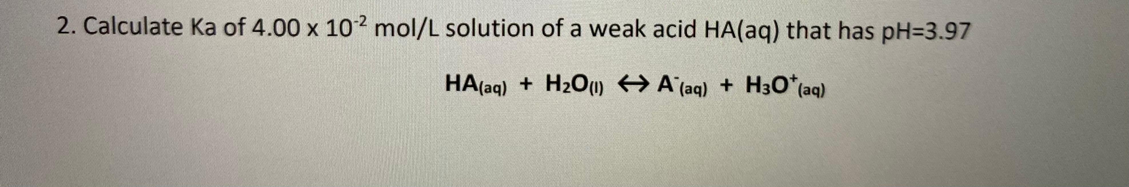 2 Calculate Ka Of 4 00 X 102 Mol L Solution Of A Weak Acid Ha Aq That Has Ph 3 97 Ha Aq H O 1 A Aq H3o Aq 1
