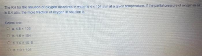 The Kh For The Solution Of Oxygen Dissolved In Water Is 4 X 104 Atm At A Given Temperature If The Partial Pressure Of O 1