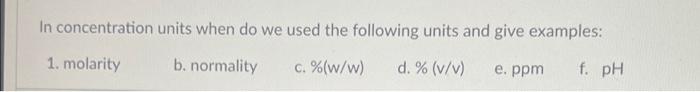 In Concentration Units When Do We Used The Following Units And Give Examples 1 Molarity B Normality C W W D 1