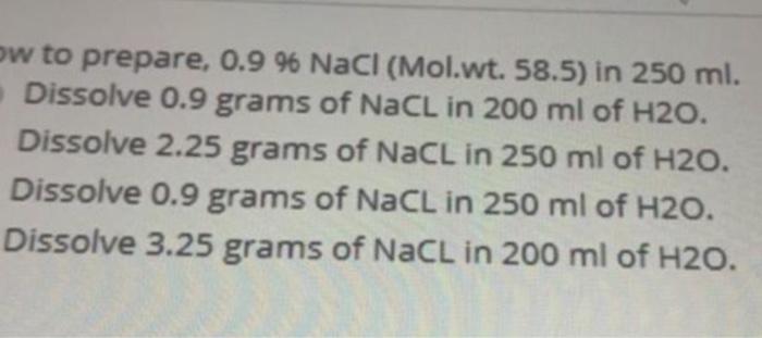 Ow To Prepare 0 9 Nacl Mol Wt 58 5 In 250 Ml Dissolve 0 9 Grams Of Nacl In 200 Ml Of H2o Dissolve 2 25 Grams Of 1