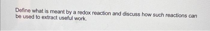 Define What Is Meant By A Redox Reaction And Discuss How Such Reactions Can Be Used To Extract Useful Work 1