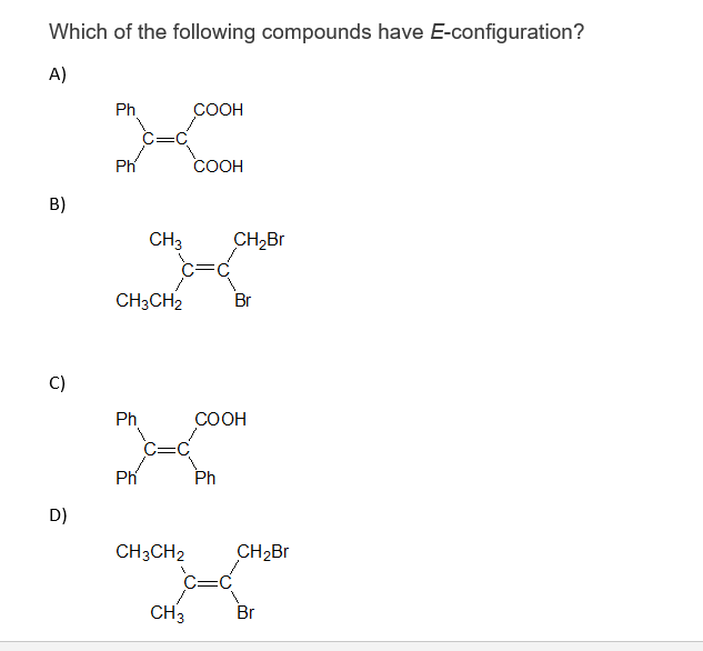 Which Of The Following Compounds Have E Configuration A Ph Cooh Ph Cooh B Ch3 Ch Br Br C D Ch3ch2 Ph Ph Ch3ch2 1 Ch 1