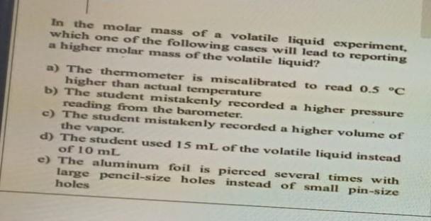 In The Molar Mass Of A Volatile Liquid Experiment Which One Of The Following Cases Will Lead To Reporting A Higher Mola 1