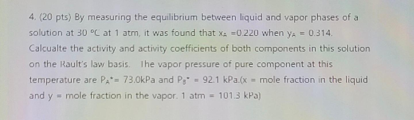 4 20 Pts By Measuring The Equilibrium Between Liquid And Vapor Phases Of A Solution At 30 C At 1 Atm It Was Found T 1