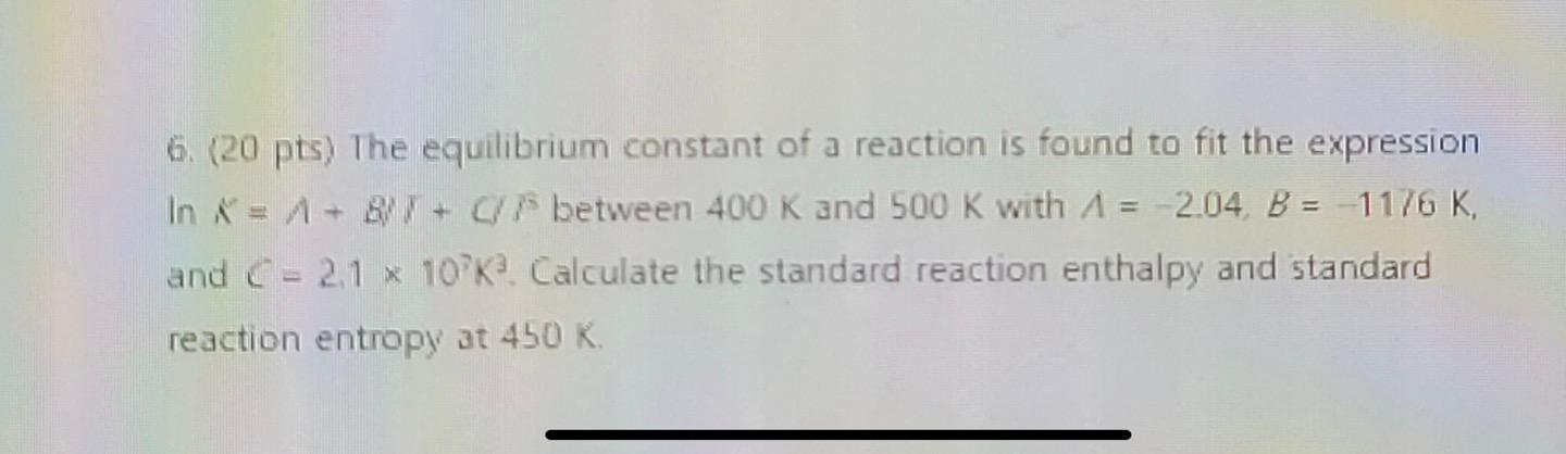 6 20 Pts The Equilibrium Constant Of A Reaction Is Found To Fit The Expression In X A B T C Between 400 K And 1