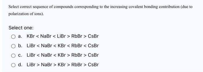Select Correct Sequence Of Compounds Corresponding To The Increasing Covalent Bonding Contribution Due To Polarization 1