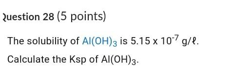 Question 28 5 Points The Solubility Of Al Oh 3 Is 5 15 X 107 G L Calculate The Ksp Of Al Oh 3 1