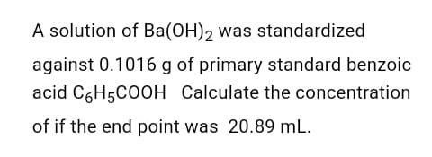 A Solution Of Ba Oh 2 Was Standardized Against 0 1016 G Of Primary Standard Benzoic Acid C6h5cooh Calculate The Concentr 1