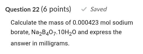 Question 22 6 Points Saved Calculate The Mass Of 0 000423 Mol Sodium Borate Na B407 10h20 And Express The Answer In 1