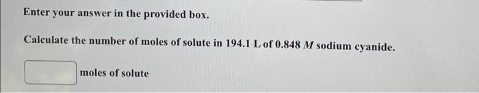 Enter Your Answer In The Provided Box Calculate The Number Of Moles Of Solute In 194 1 L Of 0 848 M Sodium Cyanide Mol 1