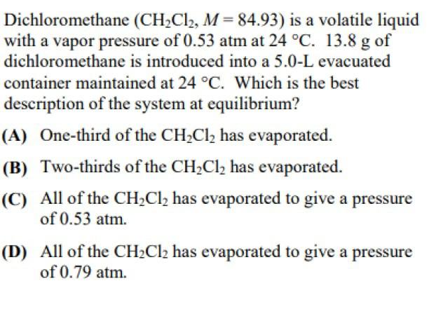 Dichloromethane Ch Cl M 84 93 Is A Volatile Liquid With A Vapor Pressure Of 0 53 Atm At 24 C 13 8 G Of Dichlorom 1