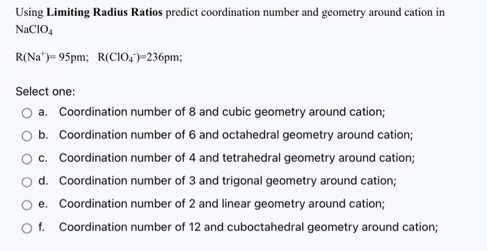 Using Limiting Radius Ratios Predict Coordination Number And Geometry Around Cation In Naclo4 R Na 95pm R Cio4 236pm 1