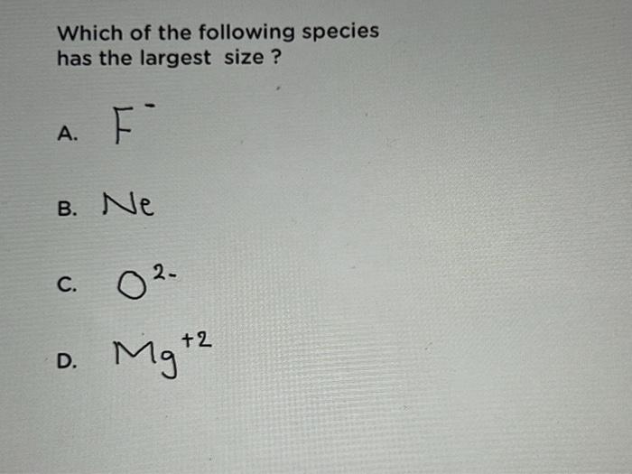 Which Of The Following Species Has The Largest Size A F B Ne C 02 C D Mg 2 Which Of The Following Periodic Prop 1