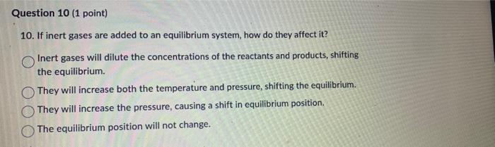Question 10 1 Point 10 If Inert Gases Are Added To An Equilibrium System How Do They Affect It Inert Gases Will Dil 1
