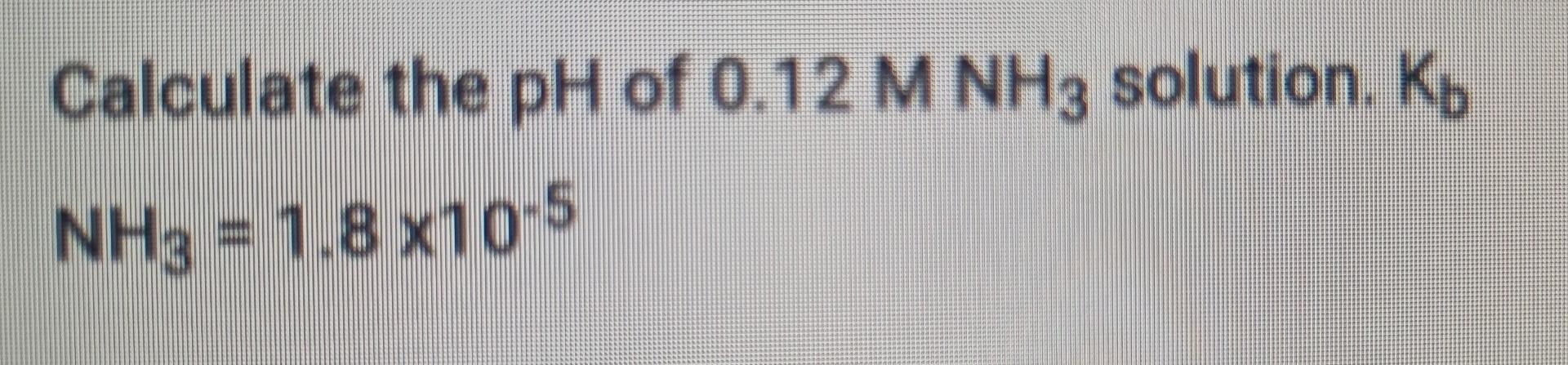 Calculate The Ph Of 0 12 M Nh3 Solution K Nha 1 8x105 1