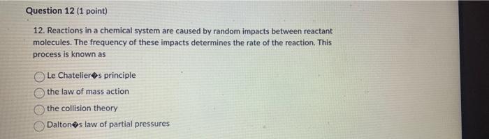 Question 12 1 Point 12 Reactions In A Chemical System Are Caused By Random Impacts Between Reactant Molecules The Fr 1
