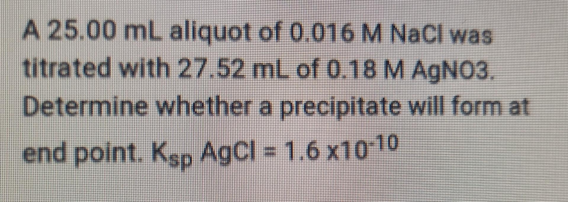 A 25 00 Ml Aliquot Of 0 016 M Nacl Was Titrated With 27 52 Ml Of 0 18 M Agno3 Determine Whether A Precipitate Will Form 1