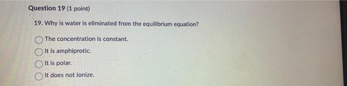 Question 19 1 Point 19 Why Is Water Is Eliminated From The Equilibrium Equation The Concentration Is Constant It Is 1