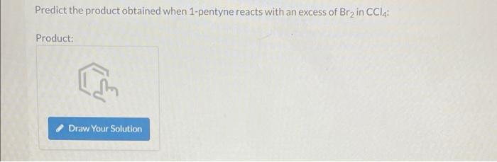 Predict The Product Obtained When 1 Pentyne Reacts With An Excess Of Br2 In Ccl4 Product Draw Your Solution 1