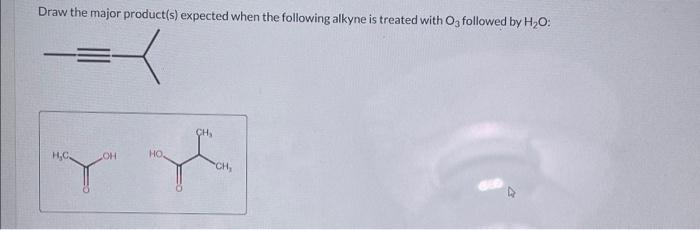 Select The Major Product S Expected When The Following Alkyne Is Treated With O3 Followed By H O Select All That Apply 3